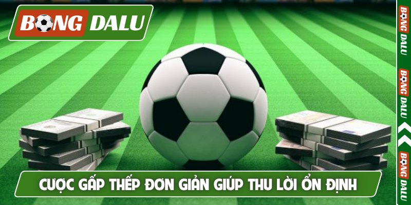 Cược gấp thếp đơn giản giúp thu lời ổn định