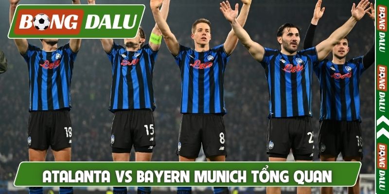 Nhận định Atalanta vs Bayern Munich tổng quan