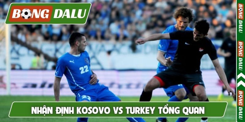 Nhận định Kosovo vs Turkey tổng quan